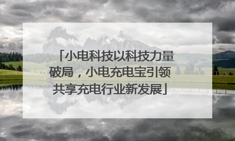 小电科技以科技力量破局，小电充电宝引领共享充电行业新发展