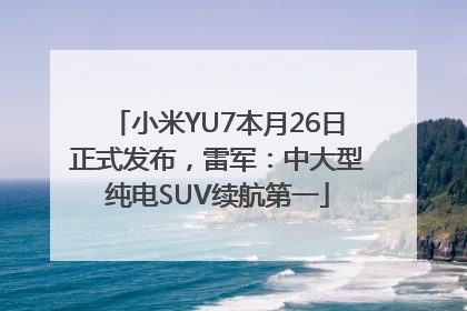 小米YU7本月26日正式发布，雷军：中大型纯电SUV续航第一