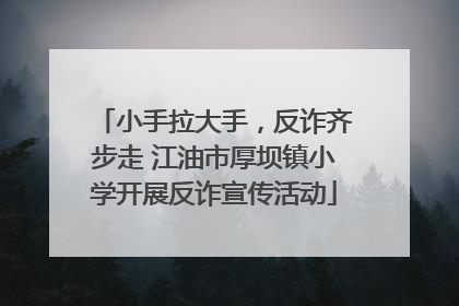 小手拉大手，反诈齐步走 江油市厚坝镇小学开展反诈宣传活动
