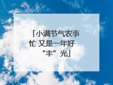 小满节气农事忙 又是一年好“丰”光
