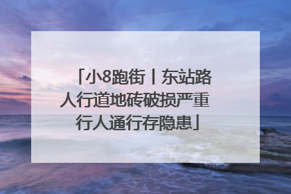 小8跑街丨东站路人行道地砖破损严重 行人通行存隐患