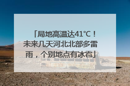 局地高温达41℃！未来几天河北北部多雷雨，个别地点有冰雹