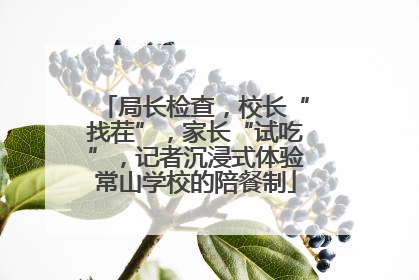 局长检查，校长“找茬”，家长“试吃”，记者沉浸式体验常山学校的陪餐制