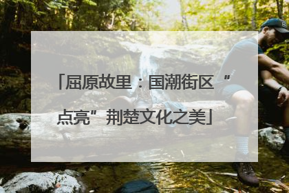 屈原故里：国潮街区“点亮”荆楚文化之美