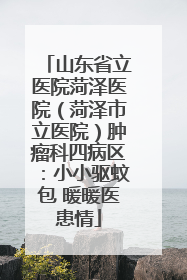 山东省立医院菏泽医院（菏泽市立医院）肿瘤科四病区：小小驱蚊包 暖暖医患情
