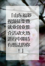 山东福彩视频征集暨就业创业推介活动火热进行中期待有想法的你！