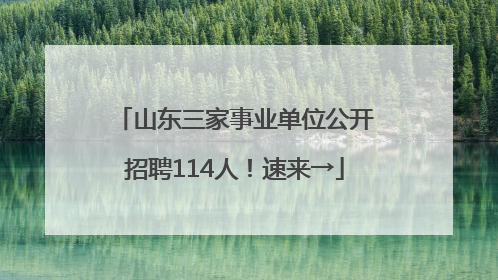 山东三家事业单位公开招聘114人！速来→