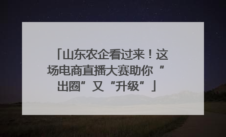山东农企看过来！这场电商直播大赛助你“出圈”又“升级”