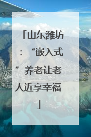 山东潍坊：“嵌入式”养老让老人近享幸福