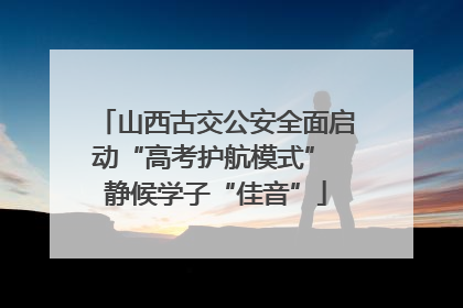 山西古交公安全面启动“高考护航模式” 静候学子“佳音”