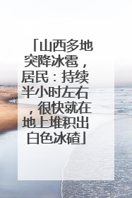 山西多地突降冰雹，居民：持续半小时左右，很快就在地上堆积出白色冰碴