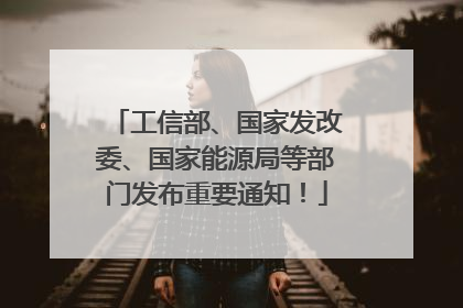 工信部、国家发改委、国家能源局等部门发布重要通知！