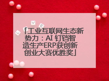 工业互联网生态新势力：AI 钉铛智造生产ERP获创新创业大赛优胜奖