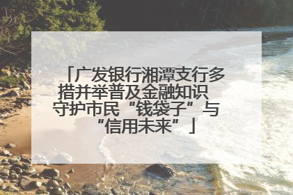 广发银行湘潭支行多措并举普及金融知识 守护市民“钱袋子”与“信用未来”