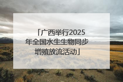 广西举行2025年全国水生生物同步增殖放流活动