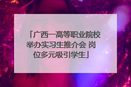 广西一高等职业院校举办实习生推介会 岗位多元吸引学生