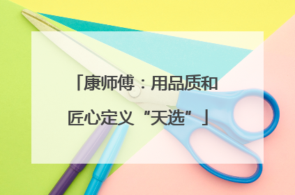 康师傅：用品质和匠心定义“天选”