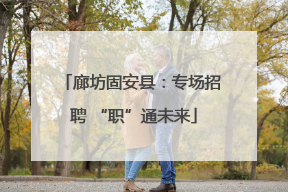 廊坊固安县：专场招聘 “职”通未来