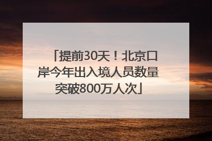 提前30天！北京口岸今年出入境人员数量突破800万人次