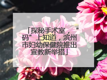 探秘手术室，“码”上知道，滨州市妇幼保健院推出宣教新举措