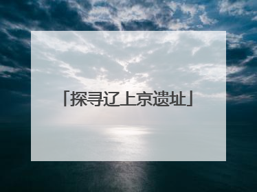 探寻辽上京遗址