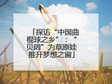 探访“中国曲棍球之乡”：“贝阔”为草原娃推开梦想之窗