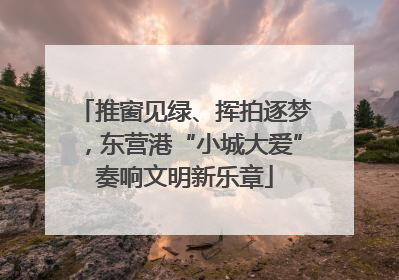 推窗见绿、挥拍逐梦，东营港“小城大爱”奏响文明新乐章