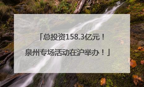 总投资158.3亿元！泉州专场活动在沪举办！