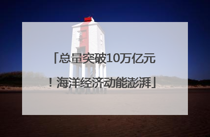 总量突破10万亿元！海洋经济动能澎湃