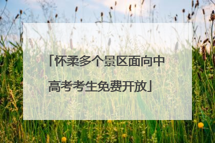 怀柔多个景区面向中高考考生免费开放
