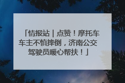 情报站｜点赞！摩托车车主不慎摔倒，济南公交驾驶员暖心帮扶！