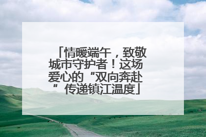 情暖端午，致敬城市守护者！这场爱心的“双向奔赴”传递镇江温度