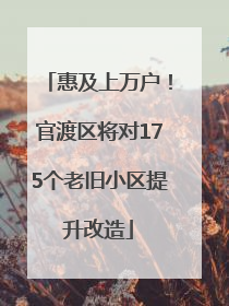 惠及上万户！官渡区将对175个老旧小区提升改造