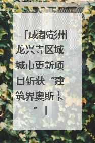 成都彭州龙兴寺区域城市更新项目斩获“建筑界奥斯卡”