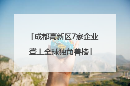 成都高新区7家企业登上全球独角兽榜