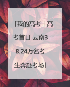我的高考｜高考首日 云南38.24万名考生奔赴考场