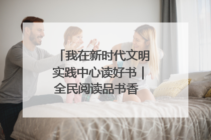我在新时代文明实践中心读好书｜全民阅读品书香 文明新风润心田