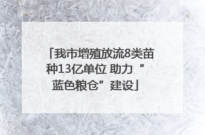 我市增殖放流8类苗种13亿单位 助力“蓝色粮仓”建设