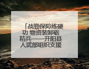 战勤保障练硬功 物资装卸砺精兵——开阳县人武部组织支援队伍开展物资装卸专业训练