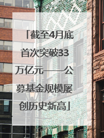 截至4月底首次突破33万亿元——公募基金规模屡创历史新高