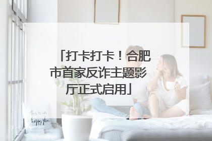 打卡打卡！合肥市首家反诈主题影厅正式启用