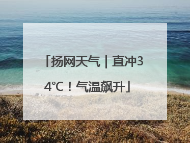 扬网天气｜直冲34℃！气温飙升