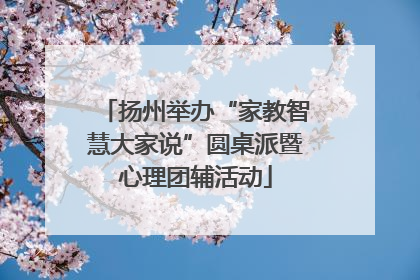 扬州举办“家教智慧大家说”圆桌派暨心理团辅活动