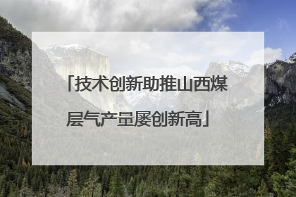 技术创新助推山西煤层气产量屡创新高