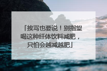 挨骂也要说！别指望喝这种纤体饮料减肥，只怕会越减越肥