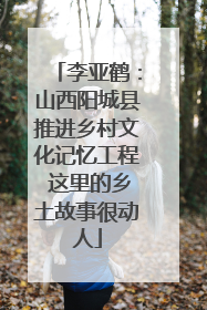 李亚鹤：山西阳城县推进乡村文化记忆工程 这里的乡土故事很动人