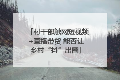 村干部触网短视频+直播带货 能否让乡村“抖”出圈