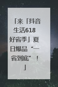 来「抖音生活618好省季」夏日爆品“一省到底”！