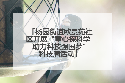 杨园街道欧景苑社区开展“童心探科学 助力科技强国梦”科技周活动
