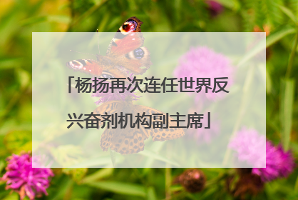 杨扬再次连任世界反兴奋剂机构副主席